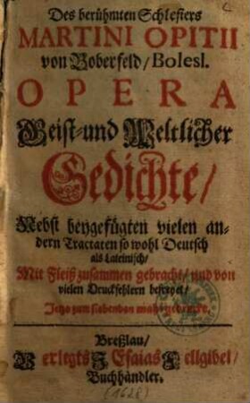 Des berühmten Schlesiers Martini Opitii Opera Geist- und Weltlicher Gedichte : Nebst beygefügten vielen andern Tractaten so wohl Deutsch als Lateinisch. 1