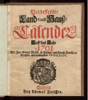 Verbesserter Land- und Hauß-Calender Auff das Jahr 1701 : Mit Ihro Königl. Majest. in Pohlen/ ... Privilegio