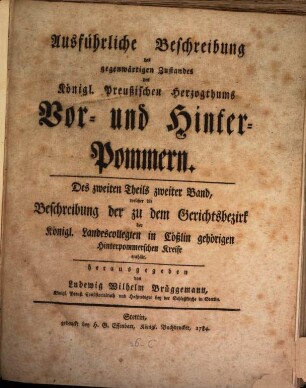 Ausführliche Beschreibung des gegenwärtigen Zustandes des Königl. Preußischen Herzogthums Vor- und Hinter-Pommern, 2,2. Welcher die Beschreibung der zu dem Gerichtsbezirk der Königl. Landescollegien in Cößlin gehörigen Hinterpommerschen Kreise enthält