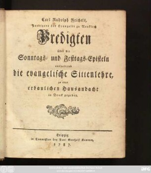 Carl Rudolph Reichels, Predigers des Evangelii zu Neukirch Predigten über die Sonntags- und Festtags-Episteln : enthaltend die evangelische Sittenlehre ; zu einer erbaulichen Hausandacht in Druck gegeben