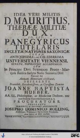 Idea Veri Militis D. Mauritius, Thæbææ Militiae Dux : id est: Panegyricus tutelaris inclytae Nationis Saxonicae coram antiquissima, ac celeberrima Universitate Viennensi ... cum in Principe Divi Stephani Proto-Martyris Basilica ... annuam memoriam celebraret