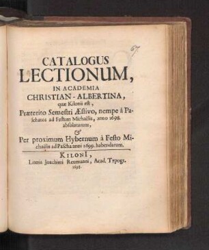 SS 1698u. WS 1698/99: Catalogus Lectionum, In Academia Christian-Albertina, quæ Kilonii est, Præterito Semestri Æstivo, nempe à Paschatos ad Festum Michaëlis, anno 1698, absolutarum, & Per proximum Hybernum à Festo Michaëlis ad Pascha anni 1699. habendarum.