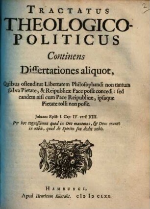 Tractatus Theologico-Politicus : Continens Dissertationes aliquot, Quibus ostenditur Libertatem Philosophandi non tantum salva Pietate, & Reipublicae Pace posse concedi: sed eandem nisi cum Pace Reipublicae, ipsaque Pietate tolli non posse