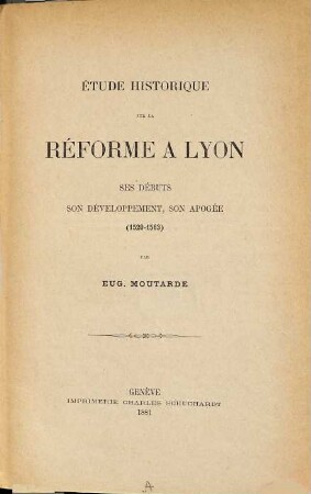 Étude historique sur la réforme à Lyon, ses débuts, son développement, son apogée (1520 - 1563)