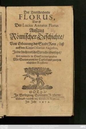 Der Teutschredende Florus, Das ist Des Lucius Annaeus Florus Außzug Römischer Geschichte : Von Erbauung der Stadt Rom/ biß auff den Käyser Octavius Augustus