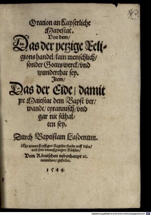 Oration an Kayserliche Mayestat von dem, das der yetzige Religionshandel kain menschlich sondern Gottes Werck sey : item, das der Eide damit ire Maiestat dem Bapst verwandt tyrannisch und gar nit zuhalten sey