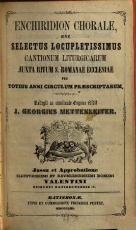 Enchiridion chorale, sive selectus locupletissimus cantionum liturgicarum juxta ritum S. Romanae Ecclesiae per totius anni circulum praescriptarum