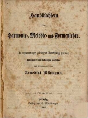 Handbüchlein der Harmonie-, Melodie- und Formenlehre : In systematischer, gedrängter Darstellung geordnet, theilw. m. Uebungen versehen u. hrsg. v. Benedict Widmann