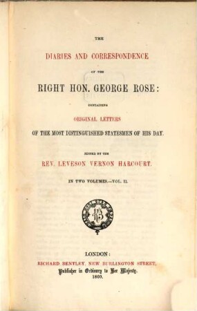 The diaries and correspondence of the Right hon. George Rose: containing original letters of the most distinguished statesmen of his day : Edited by the Rev. Leveson Vernon Harcourt. In two volumes, II
