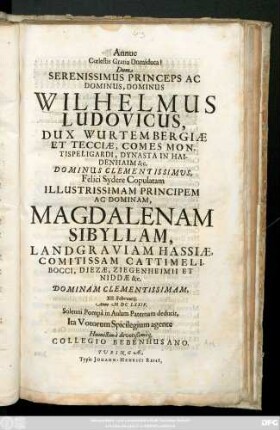 Annue Coelestis Gratia Domiduca! Dum Serenissimum ... Dominus Wilhelmus Ludovicus, Dux Wurtembergiae Et Tecciae ... Dominus Clementissimus Felici Sydere Coplatam ... Magdalenam Sibyllam, Landgraviam Hassiae ...Dominam Clementissimam, XII. Februarii Anno MDCLXXIV Solenni Pompa in Aulam Paternam deducit, Ita Votorum Spicilegium agente Humillime ... Collegio Bebenhusano