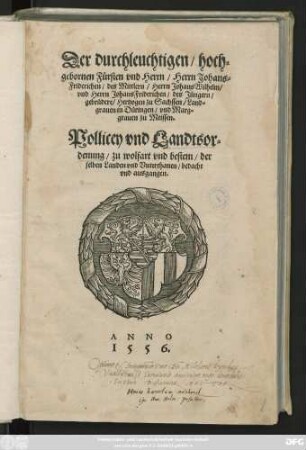 Der durchleuchtigen/ hoch=||gebornen Fürsten vnd Herrn/ Herrn Johans=|| Friderichen/ des Mittlern/ Herrn Johans Wilhelm/|| vnd Herrn Johans Friderichen/ des Jüngern/|| gebrüdere/ Hertzogen zu Sachssen/ Land=||grauen in Düringen ... || Pollicey vnd Landtsor=||denung/ zu wolfart vnd bestem/ der || selben Landen vnd Vnterthanen/ bedacht || vnd ausgangen.||