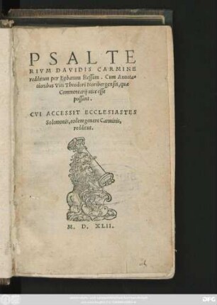 PSALTE||RIVM DAVIDIS CARMINE || redditum per Eobanum Hessum. Cum Annota=||tionibus Viti Theodori Noribergensis, quae || Commentarij uice esse || possunt.|| CVI ACCESSIT ECCLESIASTES || Solomonis, eodem genere Carminis,|| redditus.||