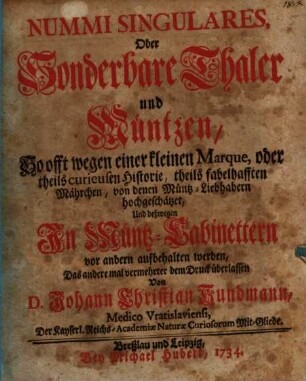 Nummi Singulares, Oder Sonderbare Thaler und Müntzen : So offt wegen einer kleinen Marque, oder theils curieusen Historie, theils fabelhafften Mährchen, von denen Müntz-Liebhabern hochgeschätzet, und deßwegen In Müntz-Cabinettern vor andern aufbehalten werden