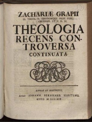Zachariæ Grapii SS.Theol. D. Ejusdemque Prof. Publ. Ordinar. Et V. D. M. Theologia Recens Controversa Continuata