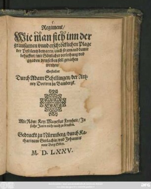 Regiment/|| Wie man sich inn der || grausamen vnnd erschröcklichen Plage || der Pestilentz bewaren/ auch so jemand damit || behafftet/ mit Göttlicher verleihung vnd || gnaden demselben soll gerathen || werden/|| Gestellet || Durch Adam Sohillingen/ der Artz=||ney Doctorn zu Bambergk.||