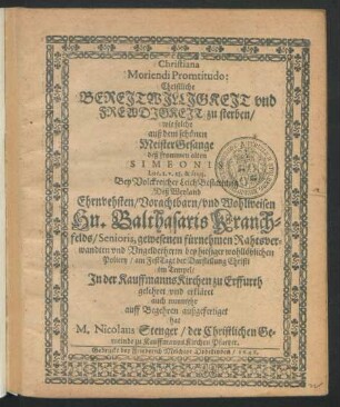 Christiana Moriendi Promtitudo : wie solche auß dem schönen MeisterGesange deß frommen alten Simeonis Luc. 2. v. 28, & seqq. Bey ... LeichBestattung Deß ... Balthasaris Kranchfelds/ Senioris, gewesenen fürnehmen Rahtsverwandten und Ungelderherrn bey hiesiger wohllöblichen Policey/ am FestTage der Darstellung Christi im Tempel/ In der KauffmannsKirchen zu Erffurth gelehret und erkläret ... hat M. Nicolaus Stenger ... Pfarrer