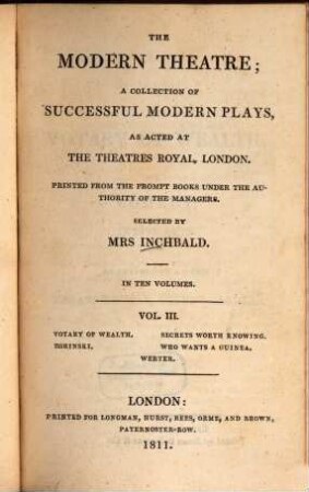 The modern theatre : a collection of successful modern plays, as acted at the theatres royal, London ; in ten volumes. 3, Votary of wealth. Secrets worth Knowing. Zorinski. Who Wants a guinea. Werter