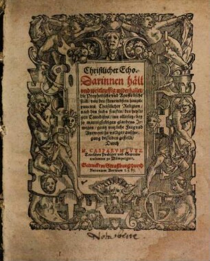 Christlicher Echo : Darinnen häll vnd weitleuffig widerhallet, die Prophetische vnd Apostolische stim[m], von dem fürnembsten hauptpuncten Christlicher Religion, nach den sechs stucken, des heyligen Catechismi ...