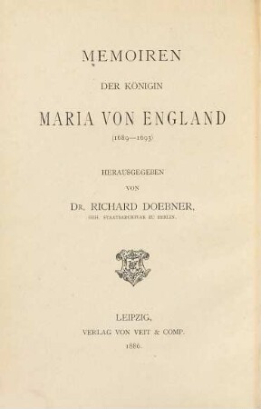 Memoiren der Königin Maria von England (1689 - 1693) : Herausgegeben von Dr. Richard Doebner. Auch unter dem englischen Titel: Memoirs of Mary, Queen of England, (1689 - 1693) together with her Letters and those of Kings James II and William III. to the Electress, Sophia of Hanover, edited by Dr. R. Doebner
