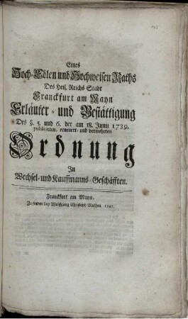 Eines Hoch-Edlen und Hochweisen Raths Des Heil. Reichs Stadt Franckfurt am Mayn Erläuter- und Bestättigung Des §. 5. und 6. der am 18. Junii 1739. publicirten, erneuert- und vermehrten Ordnung In Wechsel- und Kauffmanns-Geschäfften : [Conclusum in Senatu, Donnerstags, den 19. Octobris 1741.]