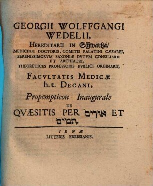 Georgii Wolffgangi Wedelii, Hereditarii In Schwartza ... Facvltatis Medicae h.t. Decani, Propempticon Inaugurale De Qvaesitis Per Urim Et Thummim