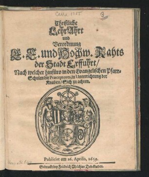 Christliche LehrAhrt und Verordnung E. E. und Hochw. Rahts der Stadt Erffuhrt/ Nach welcher hinfüro in den Evangelischen Pfarr-Schulen die Praeceptores, in Unterrichtung der Knaben/ Sich zu achten : Publicirt am 26. Aprilis, 1659.