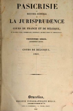Pasicrisie ou recueil général de la jurisprudence des Cours de France et de Belgique. Série 3. 1841
