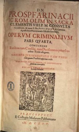 Dn. Prosp(eri) Farinacii I.C. Rom. ... Opervm Criminalivm Pars ... : cum indice duplici ..., 4. Continens Eiusdem tum Consilia, tum Decisiones in prioribus tribus Tomis allegatas ...