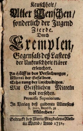 Keuschheit, Aller Menschen, sonderlich der Jugend Zierde : Durch Exemplen, Gegensatz deß Lasters der Unkeuschheit klärer erleuchtet ...
