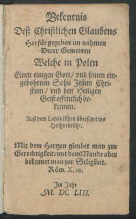 Bekentnis Deß Christlichen Glaubens : Herfür gegeben im nahmen Derer Gemeinen Welche in Polen Einen einigen Gott/ und seinen eingebohrnen Sohn Jesum Christum/ und den Heiligen Geist offentlich bekennen ; Auß dem Lateinischen übersetzet ins Hochdeutsche
