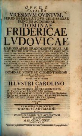 Natalem vicesimum quintum, serenissimae atque celsissimae principis ac dominae, dominae Fridericae Ludovicae, Marggrafiae Brandenburgicae ... pie celebrandum nuntiat et, praemissa perillustris Nicol. Stadtmanni vita, novellis oratoribus audientiam ... expetit M. Io. Georg. Geret