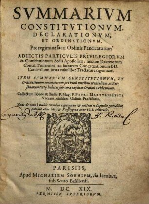 Summarium Constitutionum, Declarationum, Et Ordinationum, Pro regimine sacri Ordinis Praedicatorum : Adiectis Particulis Privilegiorum & Constitutionum Sedis Apostolicae ...