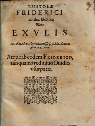 Epistolae Friderici antehac Electoris Nunc Exvlis : Iam olim ad varios scriptae missaeq[ue], sed hoc demum Anno 1621. erutae. Atque ab eodem Friderico, tanquam à rediuiuo Ouidio vsurpatae