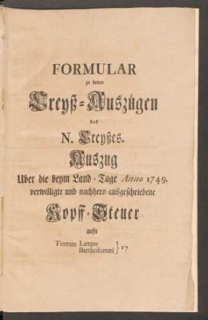 Formular zu denen Creyß-Auszügen des N. Creyßes. Auszug Uber die beym Land-Tage Anno 1749. verwilligte und nachhero ausgeschriebene Kopff-Steuer ...
