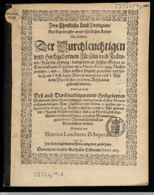 Zwo Christliche LeichPredigten, Bey Begräbnusen zweyer Fürstlichen Kinder : Als Erstlich, Der ... Fräwlein Hedwig, Landgrävin zu Hessen, ... welches am 2. Martii, Anno 1614. ... gestorben, vnd hernach am 8. desselbigen Monats ... in die Pfarrkirchen ... gebracht worden; Vnd darnach Deß ... Herrn Ludwigen Landgraven zu Hessen, ... welcher am 12. Septembris, Anno 1614. ... geboren, am 15. Tag ... abgeschieden, vnd hernach am 19. gedachten Monats ... zur Erden bestattet worden