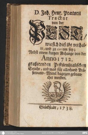 D. Joh. Henr. Praetorii Tractat: Von der Pest, wie sich dieselbe verhalte, und zu curiren sey : nebst einem kurtzen Anhange von der Anno 1712 graßirenden pestilentzialischen Seuche, und was für allerhand Präservativ-Mittel dagegen gebrauchet worden