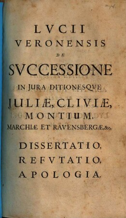 Lucii Veronensis de successione in iura ditionesque Juliae, Cliviae, Montium, Marchiae et Ravensbergae etc. dissertatio, refutatio, apologia