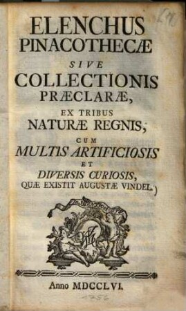 Elenchus pinacothecae sive collectionis praeclarae, ex tribus naturae regnis, cum multis artificiosis et diversis curiosis quae existit Augustae Vindel.
