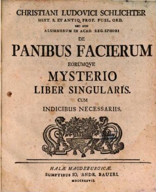 Christiani Ludovici Schlichter Hist. S. Antiq. Prof. Publ. Ord. Nec Non Alumnorum in Acad. Reg. Ephori De Panibus Facierum Eorumqve Mysterio Liber Singularis : Cum Indicibus Necessariis