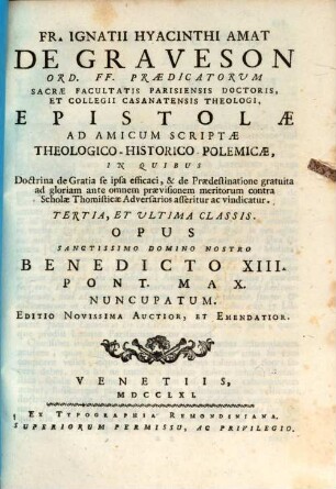 Fr. Ignatii Hyacinthi Amat De Graveson Ord. FF. Praedicatorum Sacrae Facultatis Parisiensis Doctoris, Et Collegii Casanatensis Theologi, Epistolae Ad Amicum Scriptae Theologico-Historico-Polemicae : In Quibus Doctrina de Gratia se ipsa efficaci, & de Praedestinatione gratuita ad gloriam ante omnem praevisionem meritorum contra Scholae Thomisticae Adversarios asseritur ac vindicatur, 3