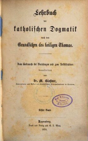 Lehrbuch der katholischen Dogmatik nach den Grundsätzen des heiligen Thomas : zum Gebrauche bei Vorlesungen und zum Selbststudium. 1