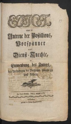 Edict, gegen die Untreue der Postillions, Vorspänner und Dienst-Knechte, in Entwendung des Futters, bey Verrichtung der Vorspann- sowohl als Post-Fuhren : De Dato Berlin, den 11. August 1771