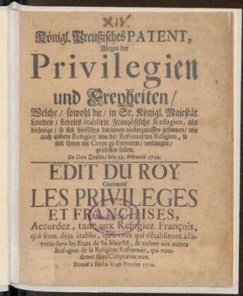 Königl. Preußisches Patent, Wegen der Privilegien und Freyheiten/ Welche/ sowohl die/ in Sr. Königl. Majestät Landen/ bereits etablirte Französische Refugiez, als diejenige/ so sich hinfüro darinnen niederzulassen gesonnen/ wie auch andere Refugiez von der Reformirten Religion, so mit ihnen ein Corps zu formiren/ verlangen/ geniessen sollen