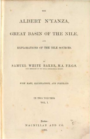 The Albert N'Yanza, great Basin of the Nile, and explorations of the Nile sources : in 2 Volumes ; with maps, illustrations and portraits, I