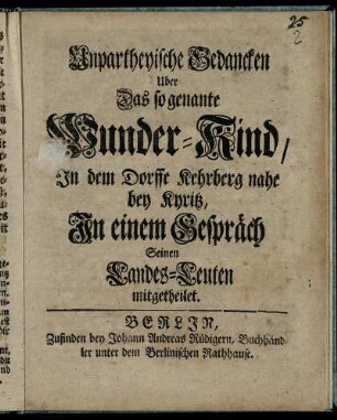 Unpartheyische Gedancken Uber Das so genante Wunder-Kind : In dem Dorffe Kehrberg nahe bey Kyritz, In einem Gespräch Seinen Landes-Leuten mitgetheilet