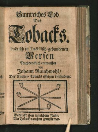 Sinnreiches Lob des Tobacks. Poetisch in Dactilisch-gebundenen Versen Nachdenklich entworffen von Johann Rauchwohl/ Des Cnaster-Tobacks eiffrigen Liebhabern.