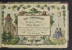 Die Thurmuhr : eine Rechen-Fibel für kleine Kinder zur Erkennung der Uhr, Erlernung der Zahlen u. practisch. Entwickelung der ersten Begriffe der Rechen-Kunst in Bildern und Reimen