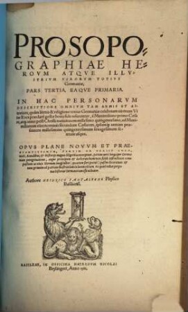 Prosopographiae Herovm Atqve Illvstrivm Virorum Totivs Germaniae, Pars ... : In Hac Personarvm Descriptione Omnivm Tam Armis Et Authoritate, quam literis & religione totius Germaniae celebrium virorum Vitae & res praeclare gestae bona fide referuntur ... ; Opvs Plane Novvm ... nunc primùm ... in lucem editum ..., 3. A Maximiliano primo Caesare ... ad Maximilianum eius nominis secundum Caesarem ...