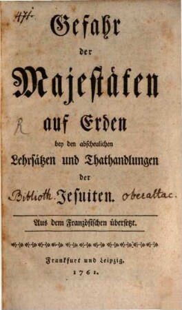 Gefahr der Majestäten auf Erden bey den abscheulichen Lehrsätzen und Thathandlungen der Jesuiten