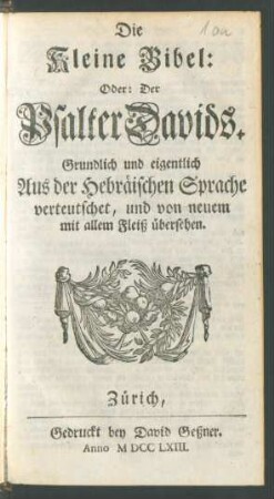 Die Kleine Bibel: Oder: Der Psalter Davids : Grundlich und eigentlich Aus der Hebräischen Sprache verteutschet, und von neuem mit allem Fleiß übersehen